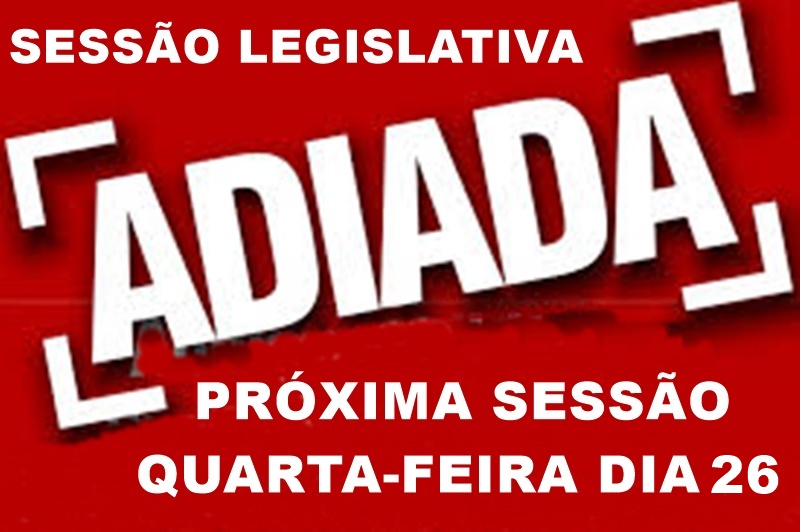 Sessão legislativa adiada para quarta-feira dia 26